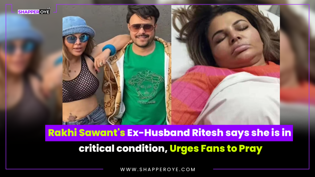Rakhi Sawant’s Ex-Husband Ritesh says she is in critical condition, Urges Fans to Pray