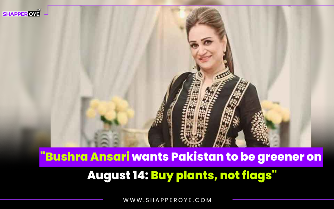 “Bushra Ansari wants Pakistan to be greener on August 14: Buy plants, not flags”